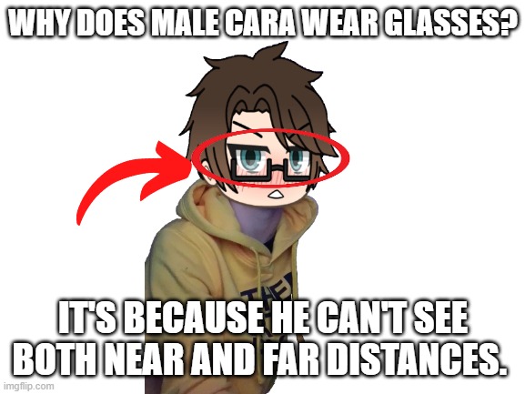 Male Cara can't see without his glasses. | WHY DOES MALE CARA WEAR GLASSES? IT'S BECAUSE HE CAN'T SEE BOTH NEAR AND FAR DISTANCES. | image tagged in pop up school 2,pus2,male cara,glasses | made w/ Imgflip meme maker