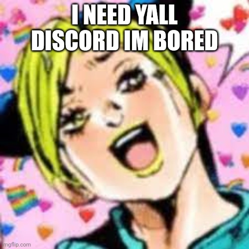 i just got it back so i need more | I NEED YALL DISCORD IM BORED | image tagged in funii joy | made w/ Imgflip meme maker