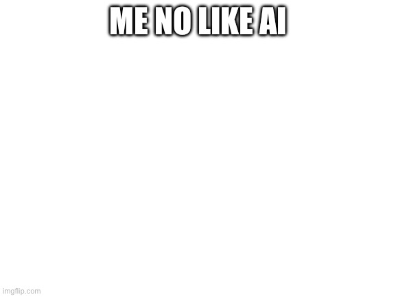 Blank White Template | ME NO LIKE AI | image tagged in blank white template | made w/ Imgflip meme maker