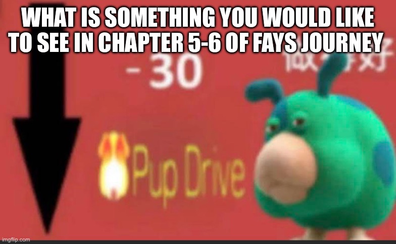 Chapter 5 coming soon | WHAT IS SOMETHING YOU WOULD LIKE TO SEE IN CHAPTER 5-6 OF FAYS JOURNEY | made w/ Imgflip meme maker
