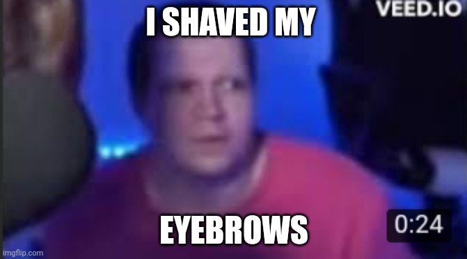 Steak Shaved His Eyebrows... | I SHAVED MY; EYEBROWS | image tagged in steak shaved his eyebrows | made w/ Imgflip meme maker