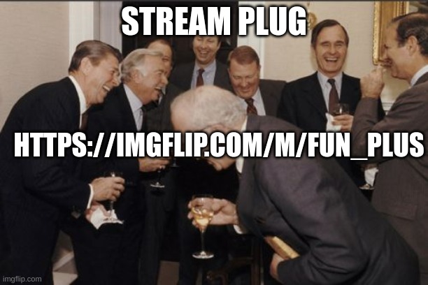 :> | STREAM PLUG; HTTPS://IMGFLIP.COM/M/FUN_PLUS | image tagged in memes,laughing men in suits,m | made w/ Imgflip meme maker