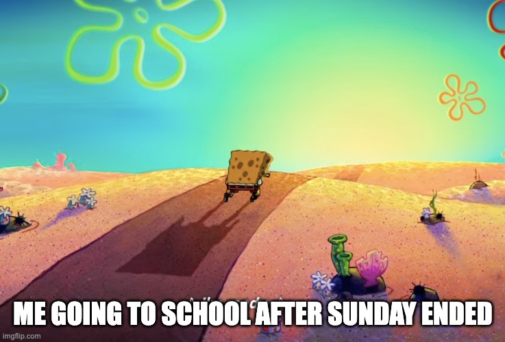 I hate school after sunday | ME GOING TO SCHOOL AFTER SUNDAY ENDED | image tagged in school,spongebob,funny,meme,relatable | made w/ Imgflip meme maker