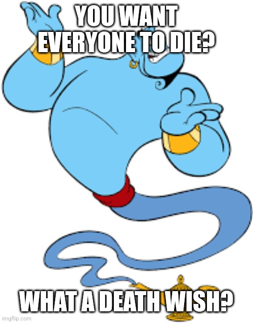 Genie | YOU WANT EVERYONE TO DIE? WHAT A DEATH WISH? | image tagged in genie | made w/ Imgflip meme maker