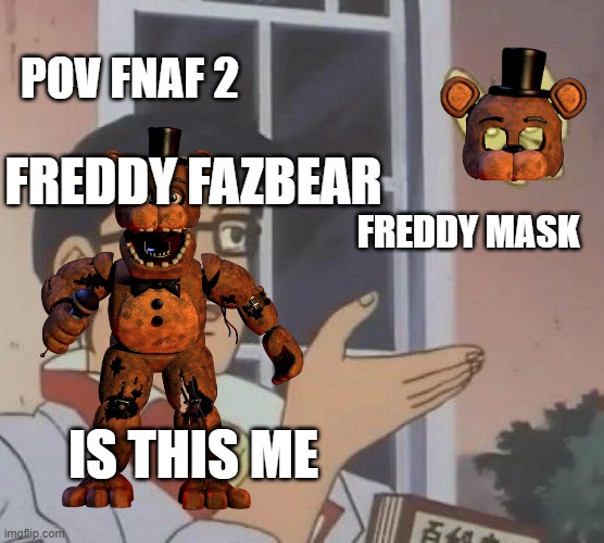 freddy is so dumb | POV FNAF 2; FREDDY FAZBEAR; FREDDY MASK; IS THIS ME | image tagged in memes,is this a pigeon | made w/ Imgflip meme maker
