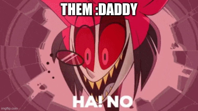 :? | THEM :DADDY | image tagged in alastor ha no,m | made w/ Imgflip meme maker