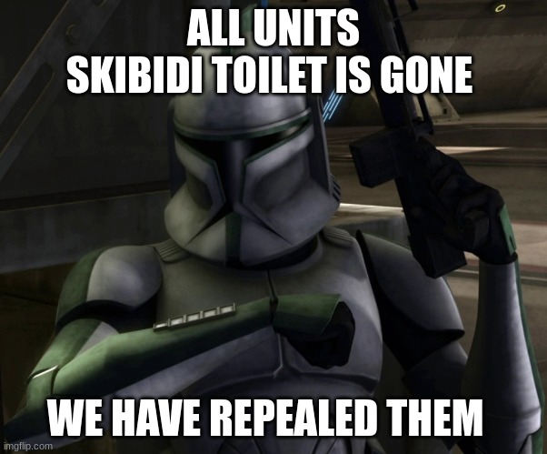 green leader clone trooper | ALL UNITS SKIBIDI TOILET IS GONE; WE HAVE REPEALED THEM | image tagged in green leader clone trooper | made w/ Imgflip meme maker