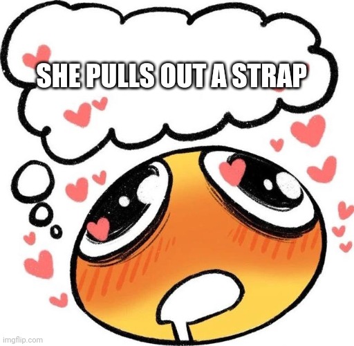 tee hee | SHE PULLS OUT A STRAP | image tagged in dreaming drooling emoji | made w/ Imgflip meme maker