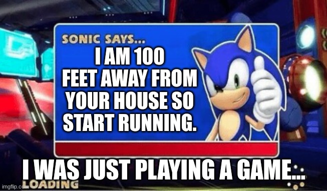 I think sonic wants to do something... | I AM 100 FEET AWAY FROM YOUR HOUSE SO START RUNNING. I WAS JUST PLAYING A GAME... | image tagged in sonic says | made w/ Imgflip meme maker