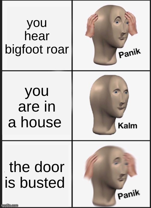 Panik Kalm Panik | you hear bigfoot roar; you are in a house; the door is busted | image tagged in memes,panik kalm panik | made w/ Imgflip meme maker