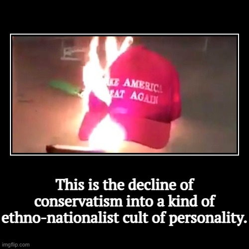 ETTD. | This is the decline of conservatism into a kind of ethno-nationalist cult of personality. | | image tagged in funny,demotivationals,conservative,collapse,personality,cult | made w/ Imgflip demotivational maker
