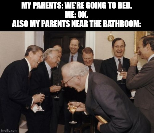 I hate it | MY PARENTS: WE'RE GOING TO BED.
ME: OK.

ALSO MY PARENTS NEAR THE BATHROOM: | image tagged in memes,laughing men in suits | made w/ Imgflip meme maker