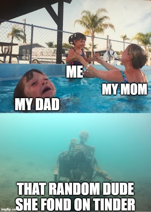 Swimming Pool Kids | ME; MY MOM; MY DAD; THAT RANDOM DUDE SHE FOND ON TINDER | image tagged in swimming pool kids | made w/ Imgflip meme maker