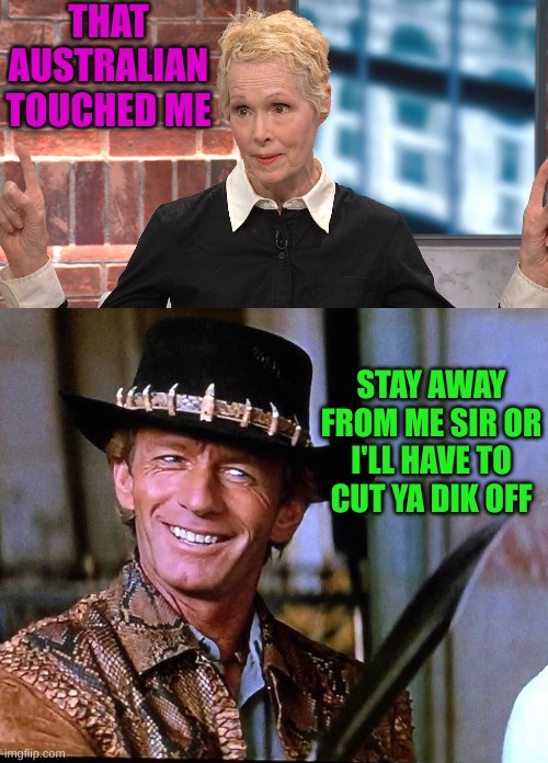 THAT AUSTRALIAN TOUCHED ME STAY AWAY FROM ME SIR OR I'LL HAVE TO CUT YA DIK OFF | image tagged in jean e carroll,croc dundee | made w/ Imgflip meme maker