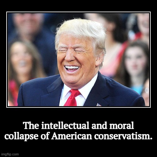 GOP, R.I.P. | The intellectual and moral collapse of American conservatism. | | image tagged in funny,demotivationals,trump,thought,morals,collapse | made w/ Imgflip demotivational maker