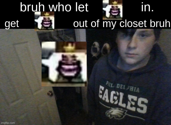 hEHehAW | image tagged in bruh who let x in get x out of my closet bruh | made w/ Imgflip meme maker