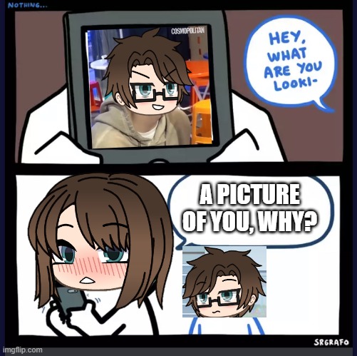 Uhh.. I was looking at a picture of you, Male Cara. | A PICTURE OF YOU, WHY? | image tagged in pop up school 2,pus2,cara,male cara | made w/ Imgflip meme maker