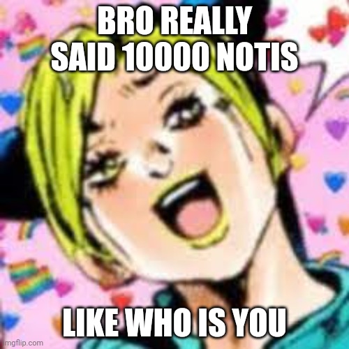 lmaoo | BRO REALLY SAID 10000 NOTIS; LIKE WHO IS YOU | image tagged in funii joy | made w/ Imgflip meme maker