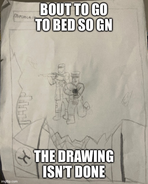 BOUT TO GO TO BED SO GN; THE DRAWING ISN’T DONE | made w/ Imgflip meme maker