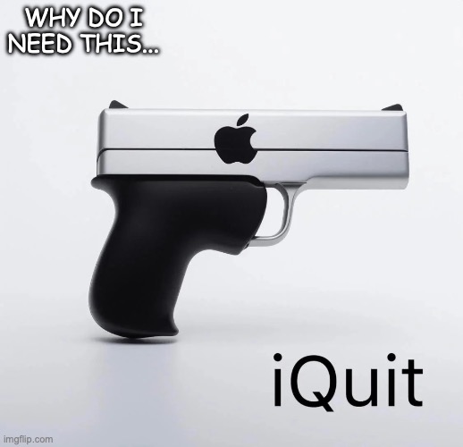 iquit | WHY DO I NEED THIS... | image tagged in iquit | made w/ Imgflip meme maker