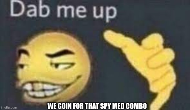 dab me up | WE GOIN FOR THAT SPY MED COMBO | image tagged in dab me up | made w/ Imgflip meme maker