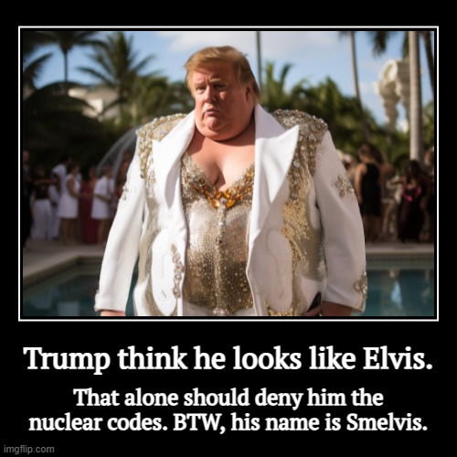 Trump thinks he looks like Elvis. Sure, I'm Don Inigo Montoya. Wait, no, Nathan Detroit. Uh, Julius Caesar! | Trump think he looks like Elvis. | That alone should deny him the nuclear codes. BTW, his name is Smelvis. | image tagged in funny,demotivationals,trump,elvis,delusional,smelvis | made w/ Imgflip demotivational maker