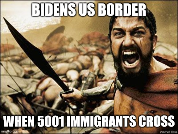 5000 have crossed. tonight we dine in hell. | BIDENS US BORDER; WHEN 5001 IMMIGRANTS CROSS | image tagged in 300,biden - will you shut up man,border wall,usa,politics lol | made w/ Imgflip meme maker