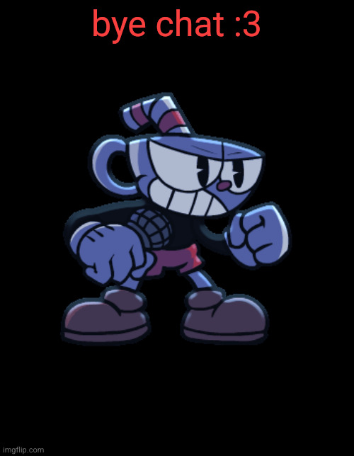 cuphead | bye chat :3 | image tagged in cuphead | made w/ Imgflip meme maker