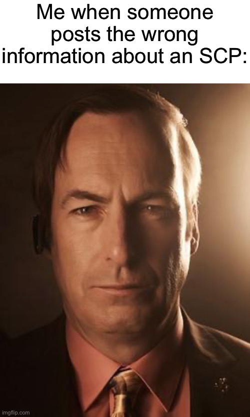 If you’re going to make a meme about SCP 1471, AT LEAST READ THE OFFICIAL FILE INSTEAD OF LOOKING AT ALL OF THE NSFW | Me when someone posts the wrong information about an SCP: | image tagged in saul goodman | made w/ Imgflip meme maker