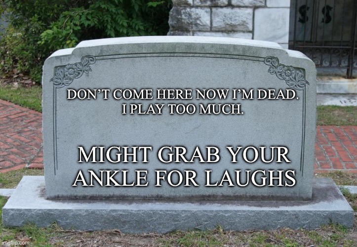 Grave Pranks | DON’T COME HERE NOW I’M DEAD.
I PLAY TOO MUCH. MIGHT GRAB YOUR ANKLE FOR LAUGHS | image tagged in gravestone,grave,pranks,playing | made w/ Imgflip meme maker