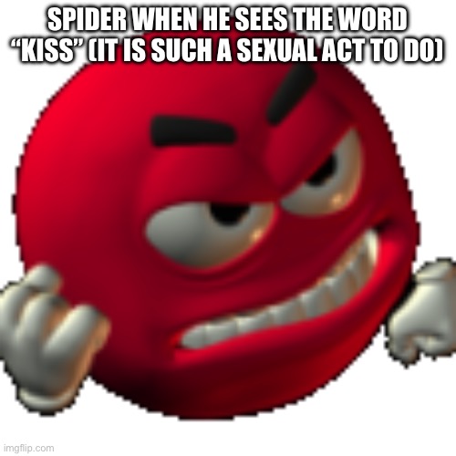 Grr emoji | SPIDER WHEN HE SEES THE WORD “KISS” (IT IS SUCH A SEXUAL ACT TO DO) | image tagged in grr emoji | made w/ Imgflip meme maker