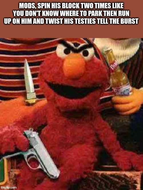 Mods elmo | image tagged in mods elmo | made w/ Imgflip meme maker