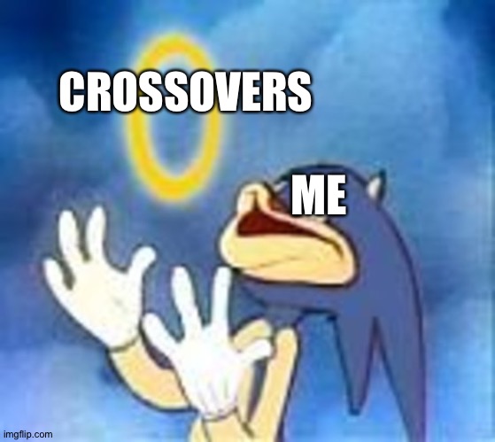 Crossovers is the best thing since sliced bread! | CROSSOVERS; ME | image tagged in joyful sonic | made w/ Imgflip meme maker