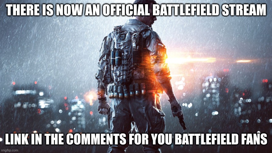 BTW read the rules before posting | THERE IS NOW AN OFFICIAL BATTLEFIELD STREAM; LINK IN THE COMMENTS FOR YOU BATTLEFIELD FANS | image tagged in battlefield | made w/ Imgflip meme maker
