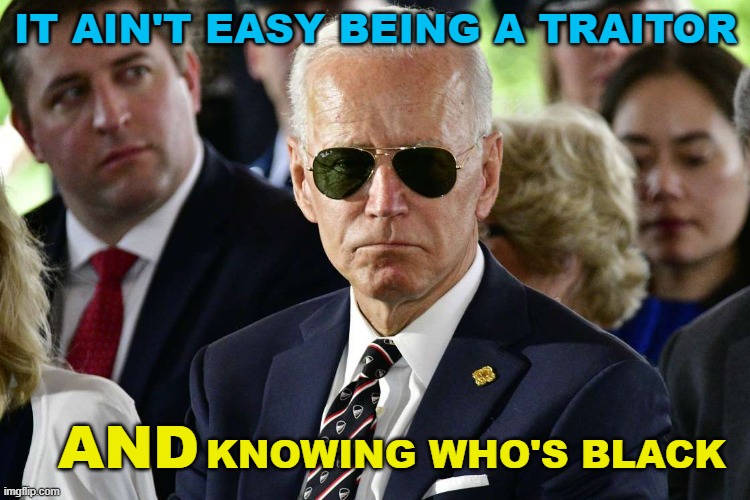 Dumbass Joe Biden | IT AIN'T EASY BEING A TRAITOR; KNOWING WHO'S BLACK; AND | image tagged in badass joe biden | made w/ Imgflip meme maker