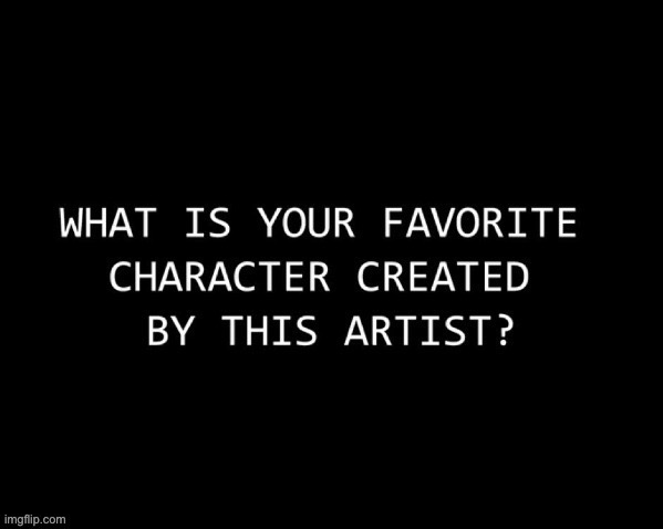 And yes, even though I have very few characters that have made appearances on here, I want to know. | made w/ Imgflip meme maker