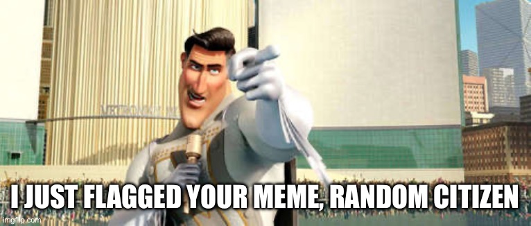 MetroMan | I JUST FLAGGED YOUR MEME, RANDOM CITIZEN | image tagged in metroman | made w/ Imgflip meme maker