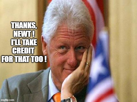 smiling bill clinton | THANKS, NEWT !
I'LL TAKE CREDIT 
FOR THAT TOO ! | image tagged in smiling bill clinton | made w/ Imgflip meme maker