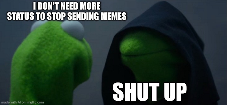 Evil Kermit | I DON'T NEED MORE STATUS TO STOP SENDING MEMES; SHUT UP | image tagged in memes,evil kermit | made w/ Imgflip meme maker