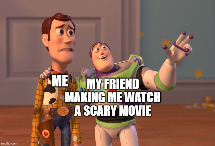 X, X Everywhere Meme | MY FRIEND MAKING ME WATCH A SCARY MOVIE; ME | image tagged in x x everywhere,funny memes,toy story,scary movie,friends | made w/ Imgflip meme maker