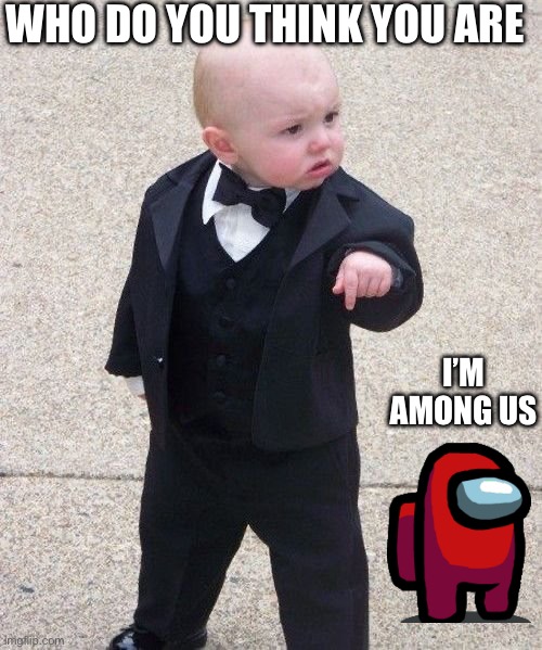 Baby Godfather | WHO DO YOU THINK YOU ARE; I’M AMONG US | image tagged in memes,baby godfather | made w/ Imgflip meme maker