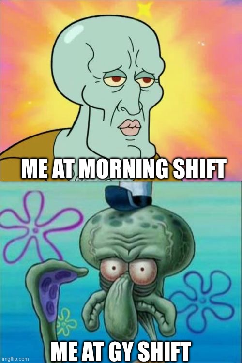 morning and GY | ME AT MORNING SHIFT; ME AT GY SHIFT | image tagged in memes,squidward | made w/ Imgflip meme maker