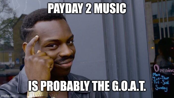PAYDAY 2 MUSIC IS PROBABLY THE G.O.A.T. | image tagged in memes,roll safe think about it | made w/ Imgflip meme maker