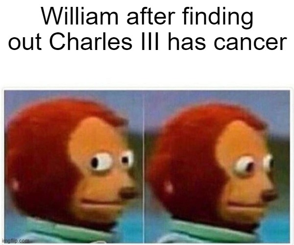 The countdown has begun | William after finding out Charles III has cancer | image tagged in memes,monkey puppet | made w/ Imgflip meme maker