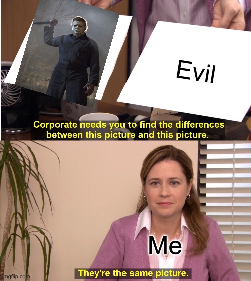 They're The Same Picture Meme | Evil; Me | image tagged in memes,they're the same picture | made w/ Imgflip meme maker