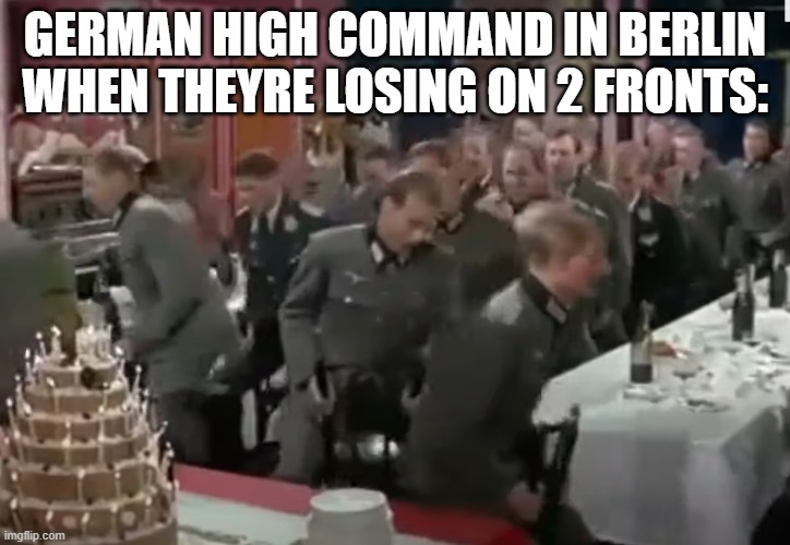 They kinda sucked from 1944 onward | GERMAN HIGH COMMAND IN BERLIN WHEN THEYRE LOSING ON 2 FRONTS: | image tagged in historical meme,history memes | made w/ Imgflip meme maker