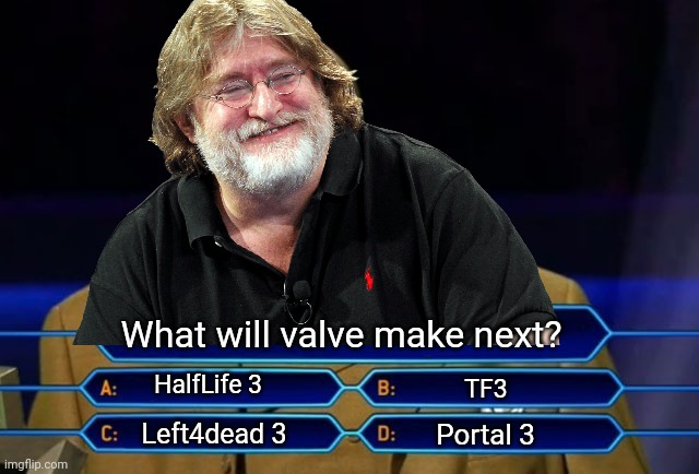 seriously though what will be next. | What will valve make next? HalfLife 3; TF3; Left4dead 3; Portal 3 | image tagged in who wants to be a millionaire,valve | made w/ Imgflip meme maker