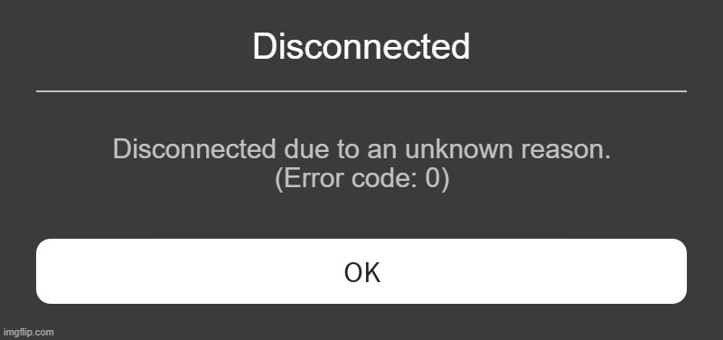 Roblox Error Message | Disconnected; Disconnected due to an unknown reason.
(Error code: 0) | image tagged in roblox error message | made w/ Imgflip meme maker