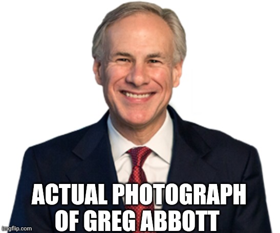 Greg Abbott | ACTUAL PHOTOGRAPH OF GREG ABBOTT | image tagged in greg abbott | made w/ Imgflip meme maker