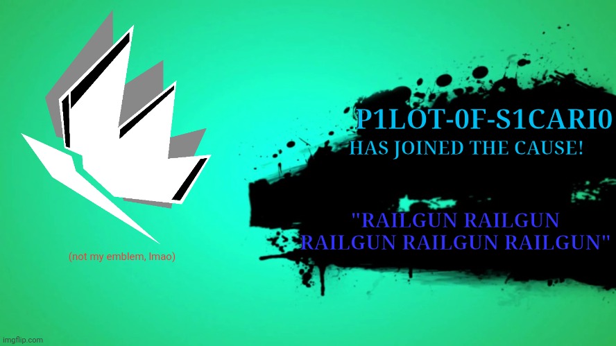 Yo! | P1LOT-0F-S1CARI0; "RAILGUN RAILGUN RAILGUN RAILGUN RAILGUN"; HAS JOINED THE CAUSE! (not my emblem, lmao) | image tagged in everyone joins the battle | made w/ Imgflip meme maker